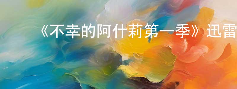 陈本慧发布《不幸的阿什莉第一季》迅雷下载/在线观看-都市情感-美剧天堂